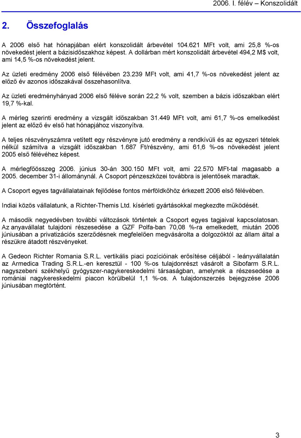 239 MFt volt, ami 41,7 %-os növekedést jelent az előző év azonos időszakával összehasonlítva. Az üzleti eredményhányad 2006 első féléve során 22,2 % volt, szemben a bázis időszakban elért 19,7 %-kal.