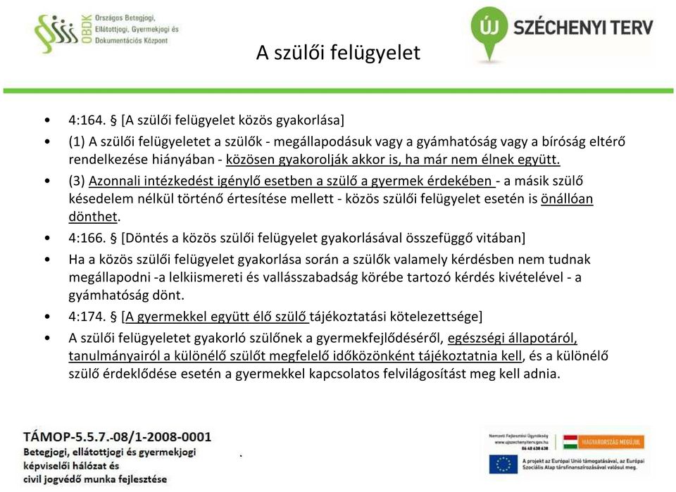 esetén is önállóan dönthet 4:166 [Döntés a közös szülői felügyelet gyakorlásával összefüggő vitában] Ha a közös szülői felügyelet gyakorlása során a szülők valamely kérdésben nem tudnak megállapodni