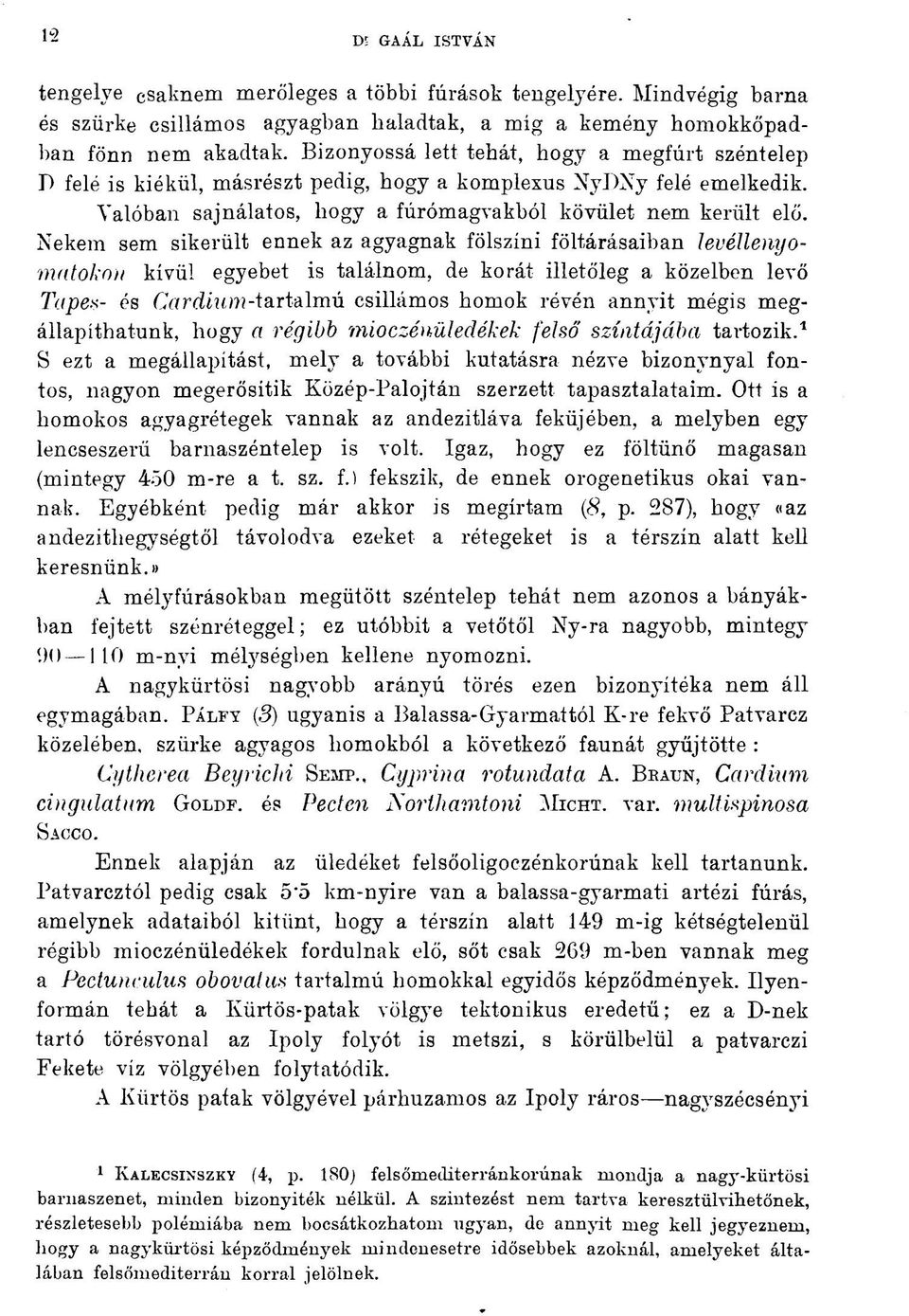 Nekem sem sikerült ennek az agyagnak fölszíni föltárásaiban levéllenyomatokon kívül egyebet is találnom, de korát illetőleg a közelben levő Tapes- és Cardium-tartalmú csillámos homok révén annyit