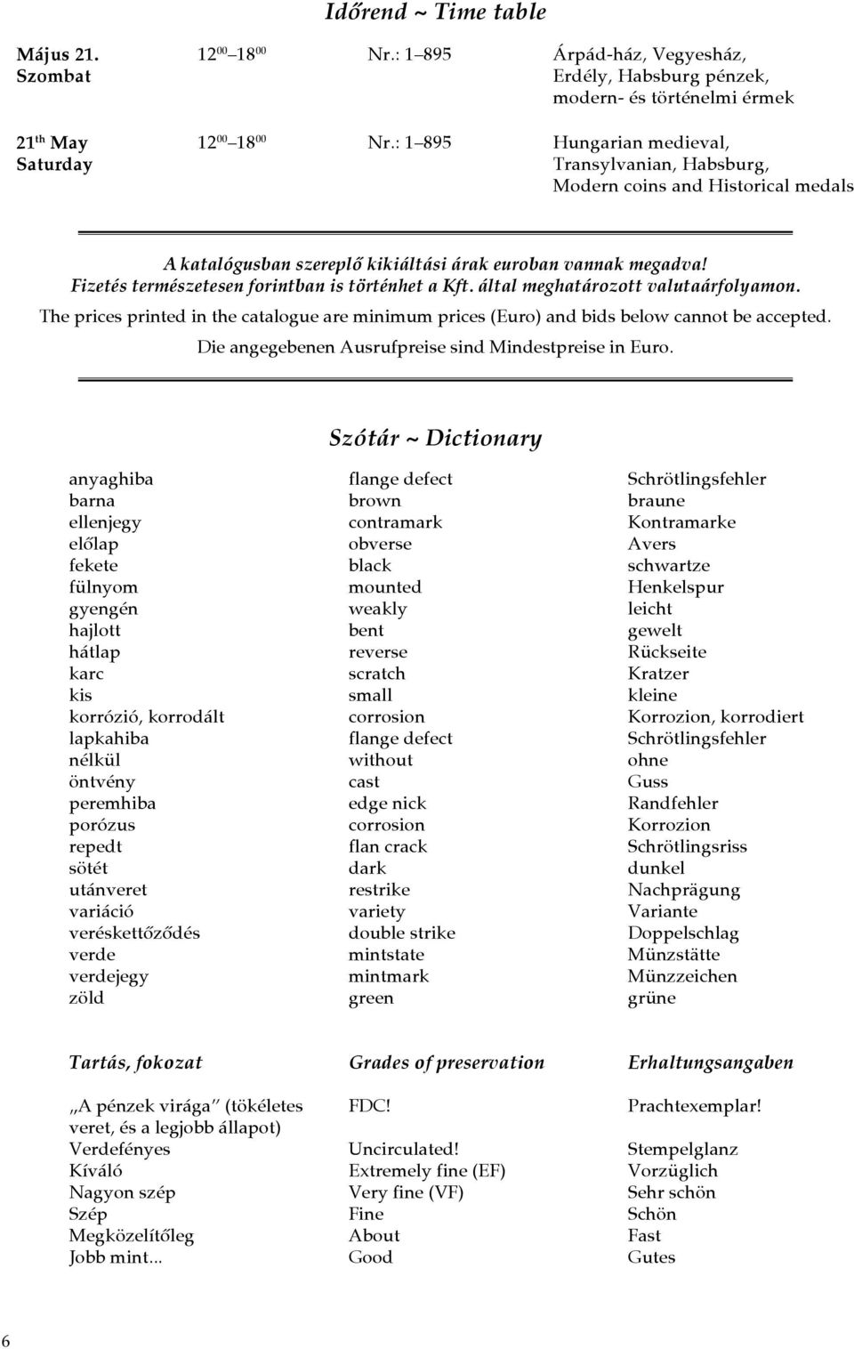 Fizetés természetesen forintban is történhet a Kft. által meghatározott valutaárfolyamon. The prices printed in the catalogue are minimum prices (Euro) and bids below cannot be accepted.