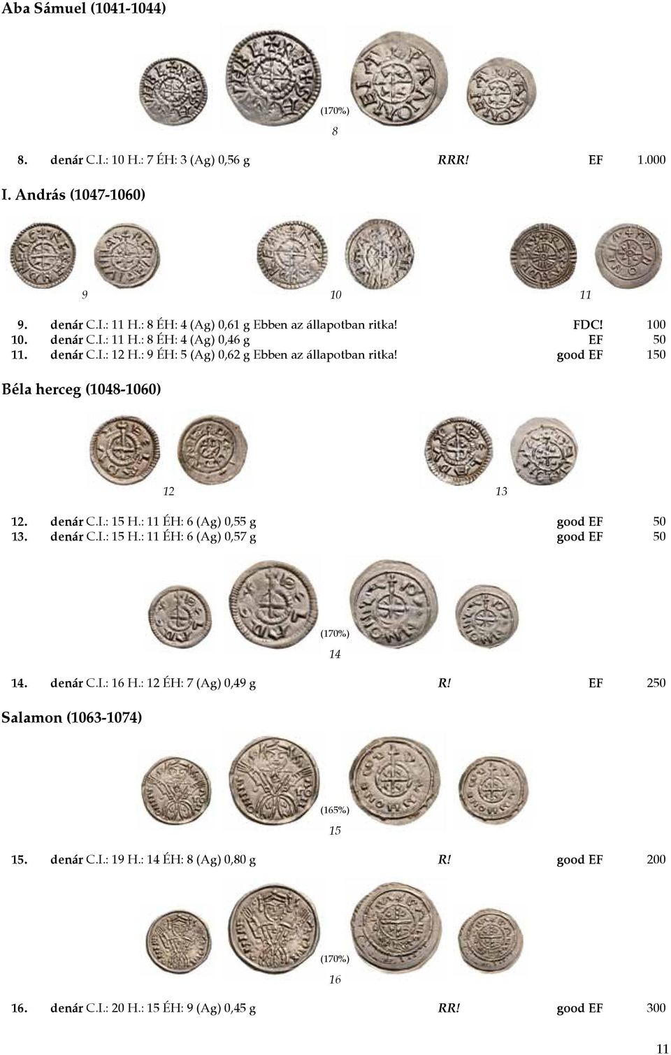 : 9 ÉH: 5 (Ag) 0,62 g Ebben az állapotban ritka! good EF 150 Béla herceg (1048-1060) 12 13 12. denár C.I.: 15 H.: 11 ÉH: 6 (Ag) 0,55 g good EF 50 13. denár C.I.: 15 H.: 11 ÉH: 6 (Ag) 0,57 g good EF 50 14 14.