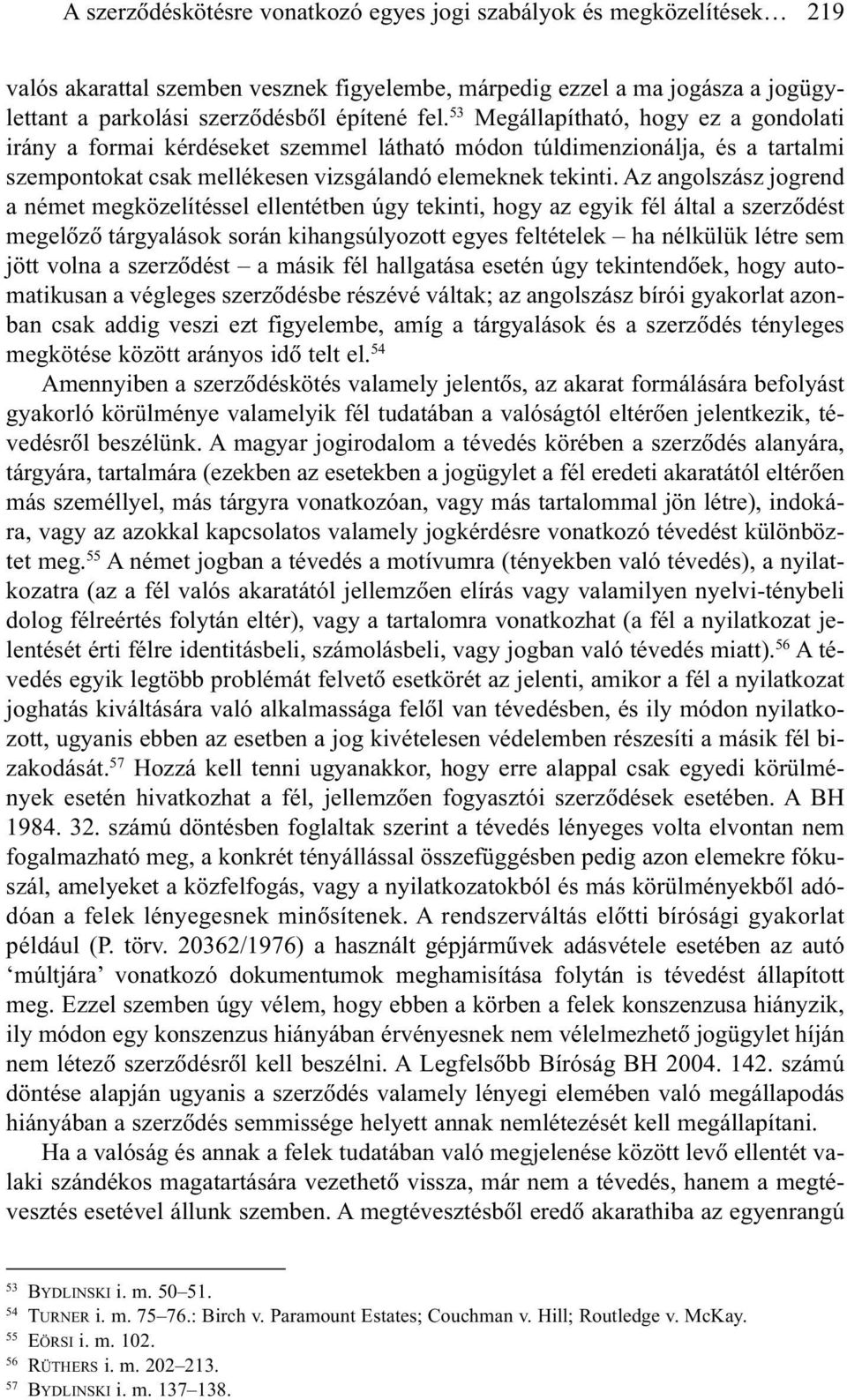 Az angolszász jogrend a német megközelítéssel ellentétben úgy tekinti, hogy az egyik fél által a szerzõdést megelõzõ tárgyalások során kihangsúlyozott egyes feltételek ha nélkülük létre sem jött