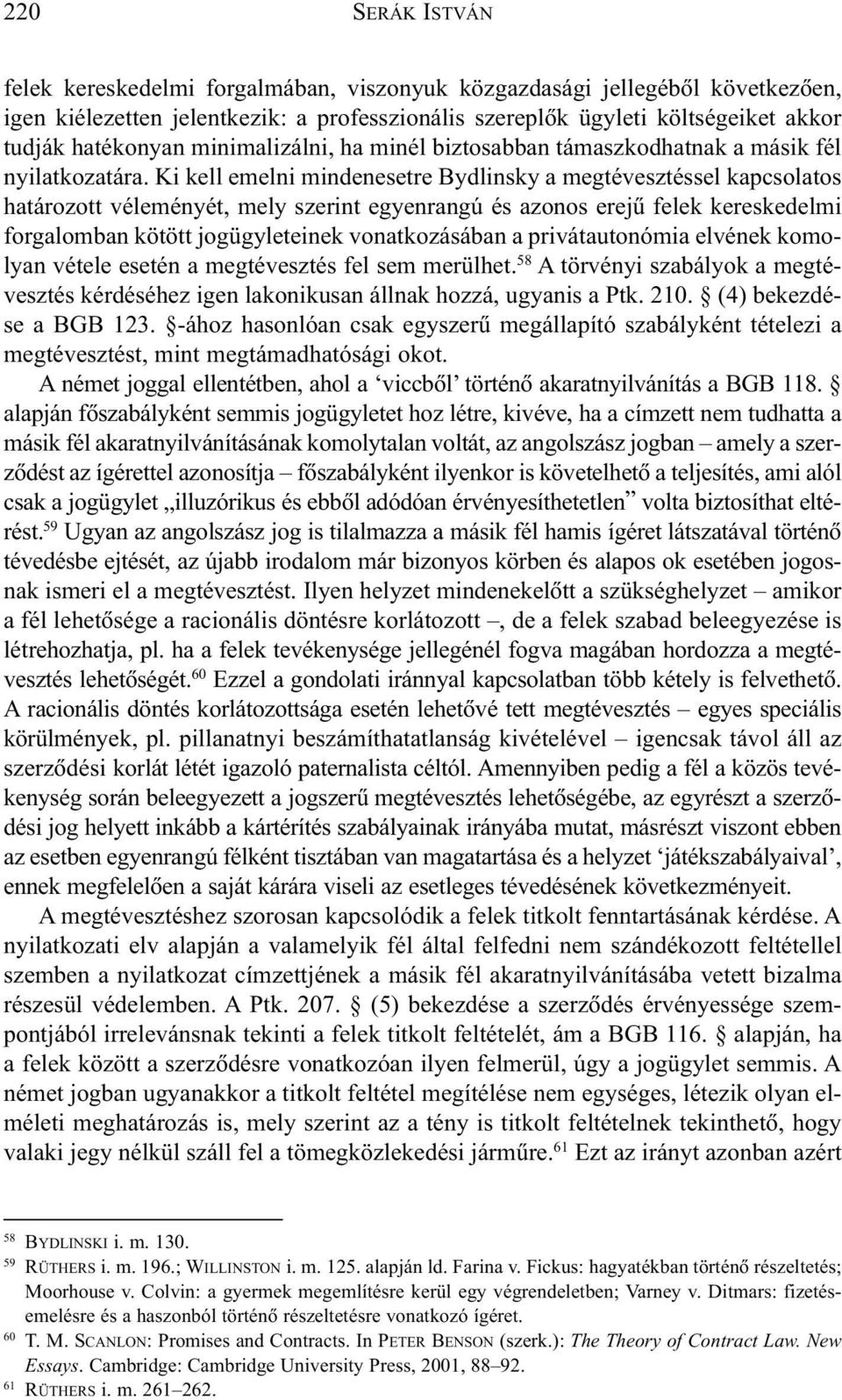 Ki kell emelni mindenesetre Bydlinsky a megtévesztéssel kapcsolatos határozott véleményét, mely szerint egyenrangú és azonos erejû felek kereskedelmi forgalomban kötött jogügyleteinek vonatkozásában