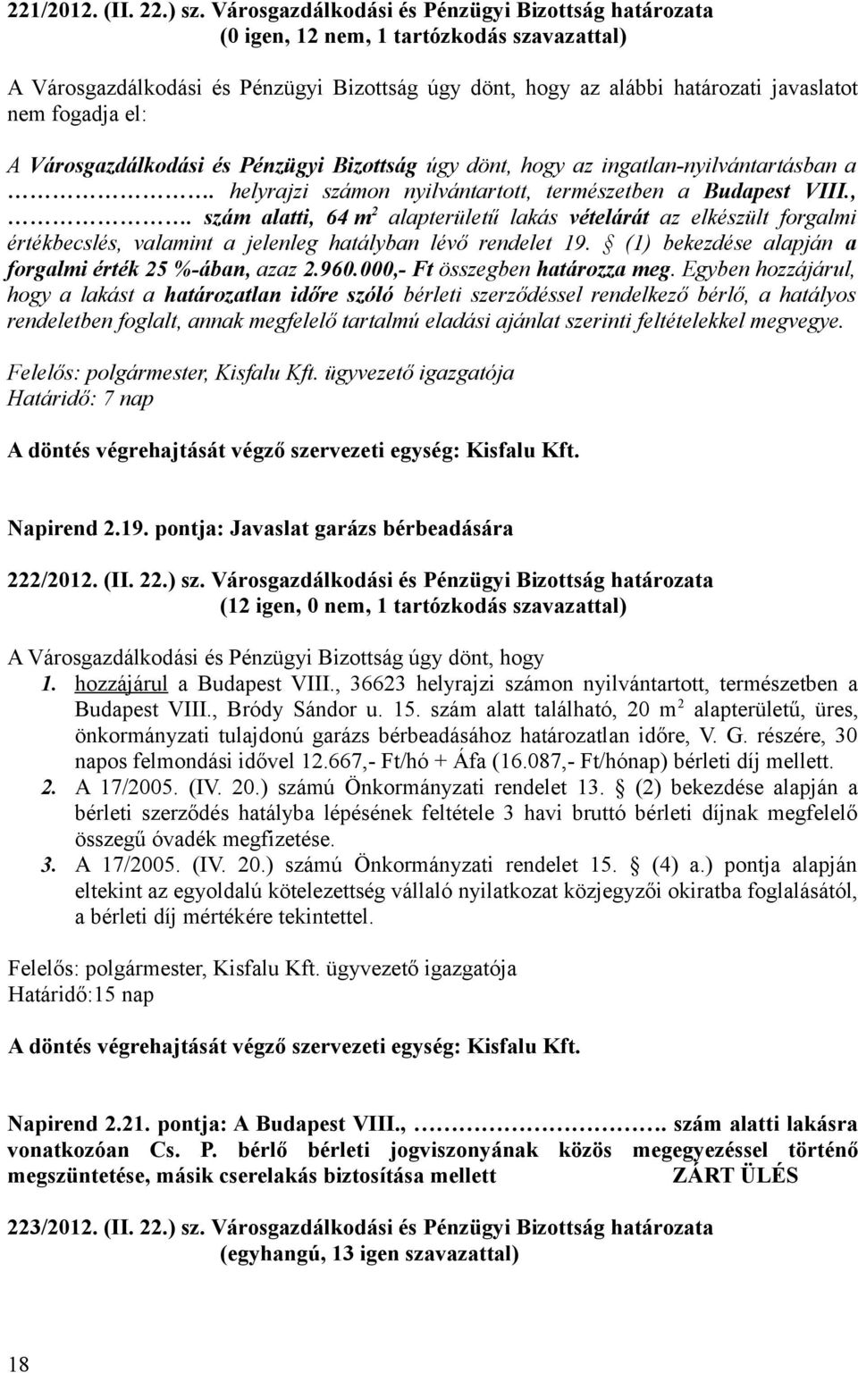 A Városgazdálkodási és Pénzügyi Bizottság úgy dönt, hogy az ingatlan-nyilvántartásban a. helyrajzi számon nyilvántartott, természetben a Budapest VIII.,. szám alatti, 64 m 2 alapterületű lakás vételárát az elkészült forgalmi értékbecslés, valamint a jelenleg hatályban lévő rendelet 19.