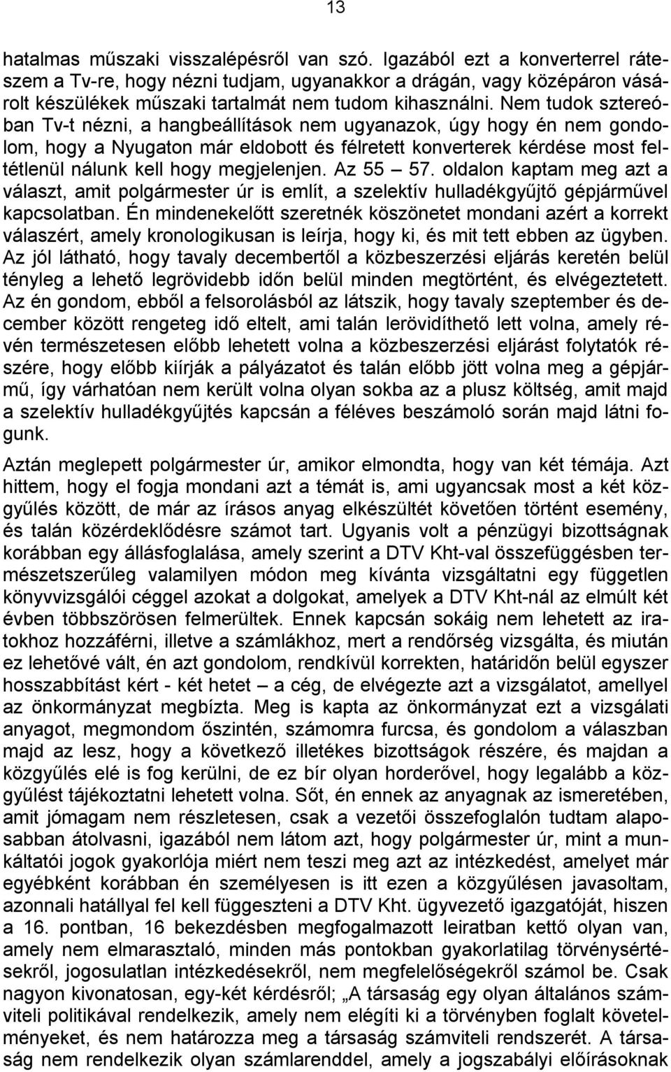 Nem tudok sztereóban Tv-t nézni, a hangbeállítások nem ugyanazok, úgy hogy én nem gondolom, hogy a Nyugaton már eldobott és félretett konverterek kérdése most feltétlenül nálunk kell hogy megjelenjen.