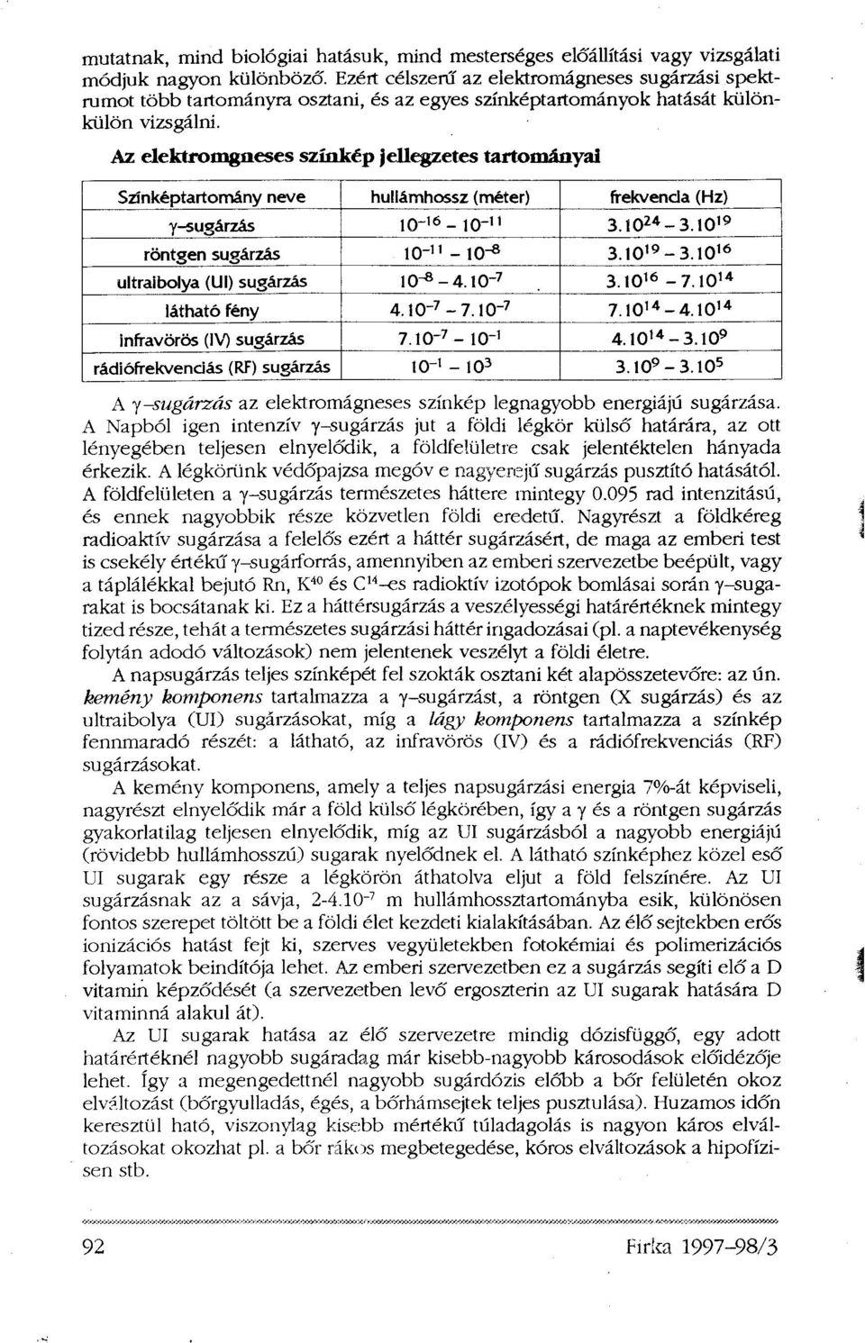 Az elektromgaeses színkép jellegzetes tartományai A γ-sugárzás az elektromágneses színkép legnagyobb energiájú sugárzása.