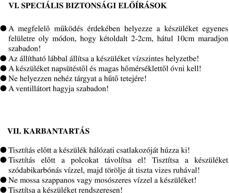 Ne helyezzen nehéz tárgyat a hőtı tetejére! A ventillátort hagyja szabadon! VII. KARBANTARTÁS Tisztítás elıtt a készülék hálózati csatlakozóját húzza ki!