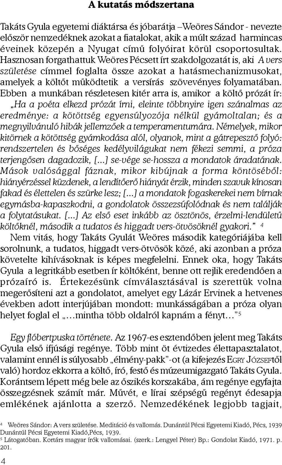 Hasznosan forgathattuk Weöres Pécsett írt szakdolgozatát is, aki A vers születése címmel foglalta össze azokat a hatásmechanizmusokat, amelyek a költõt mûködtetik a versírás szövevényes folyamatában.