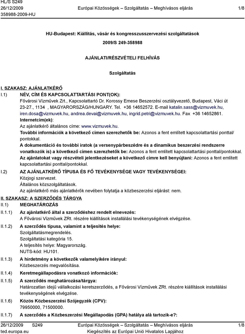 E-mail katalin.sass@vizmuvek.hu, iren.dosa@vizmuvek.hu, andrea.devai@vizmuvek.hu, ingrid.petri@vizmuvek.hu. Fax +36 14652861. Internetcím(ek): Az ajánlatkérő általános címe: www.vizmuvek.hu. További információk a következő címen szerezhetők be: Azonos a fent említett kapcsolattartási ponttal/ pontokkal.