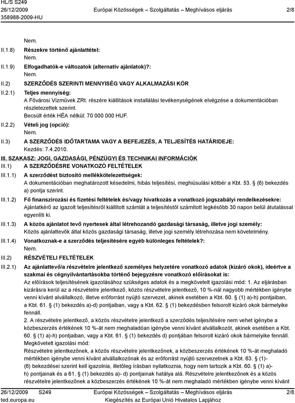 Becsült érték HÉA nélkül: 70 000 000 HUF. Vételi jog (opció): A SZERZŐDÉS IDŐTARTAMA VAGY A BEFEJEZÉS, A TELJESÍTÉS HATÁRIDEJE: Kezdés: 7.4.2010. III.