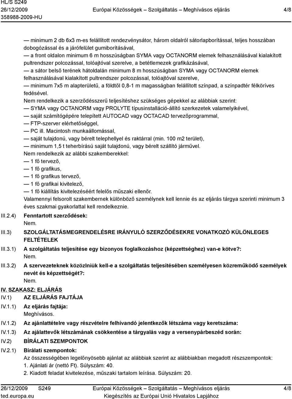 1) 2) minimum 2 db 6x3 m-es felállított rendezvénysátor, három oldalról sátorlapborítással, teljes hosszában dobogózással és a járófelület gumiborításával, a front oldalon minimum 6 m hosszúságban