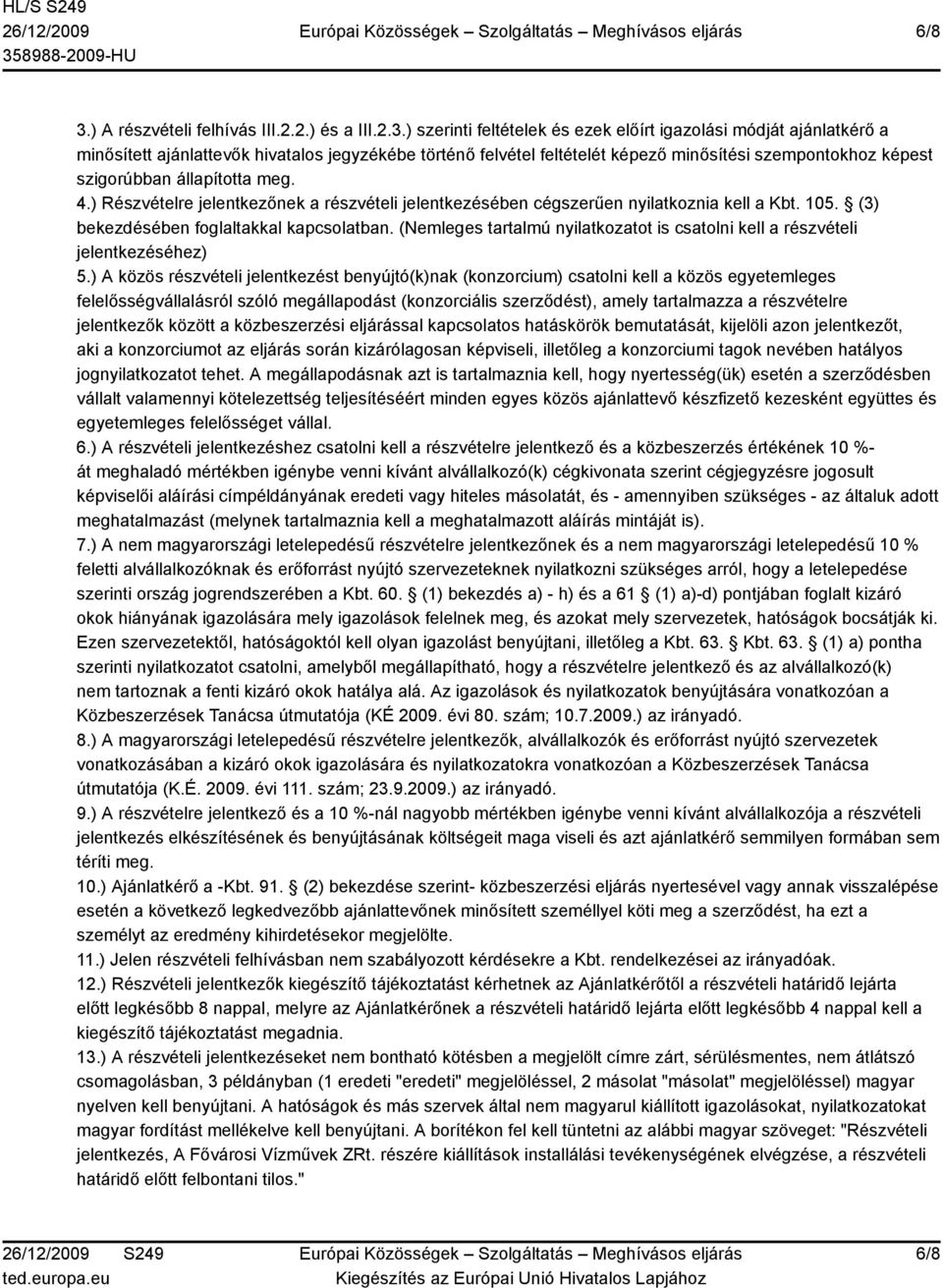 ) szerinti feltételek és ezek előírt igazolási módját ajánlatkérő a minősített ajánlattevők hivatalos jegyzékébe történő felvétel feltételét képező minősítési szempontokhoz képest szigorúbban