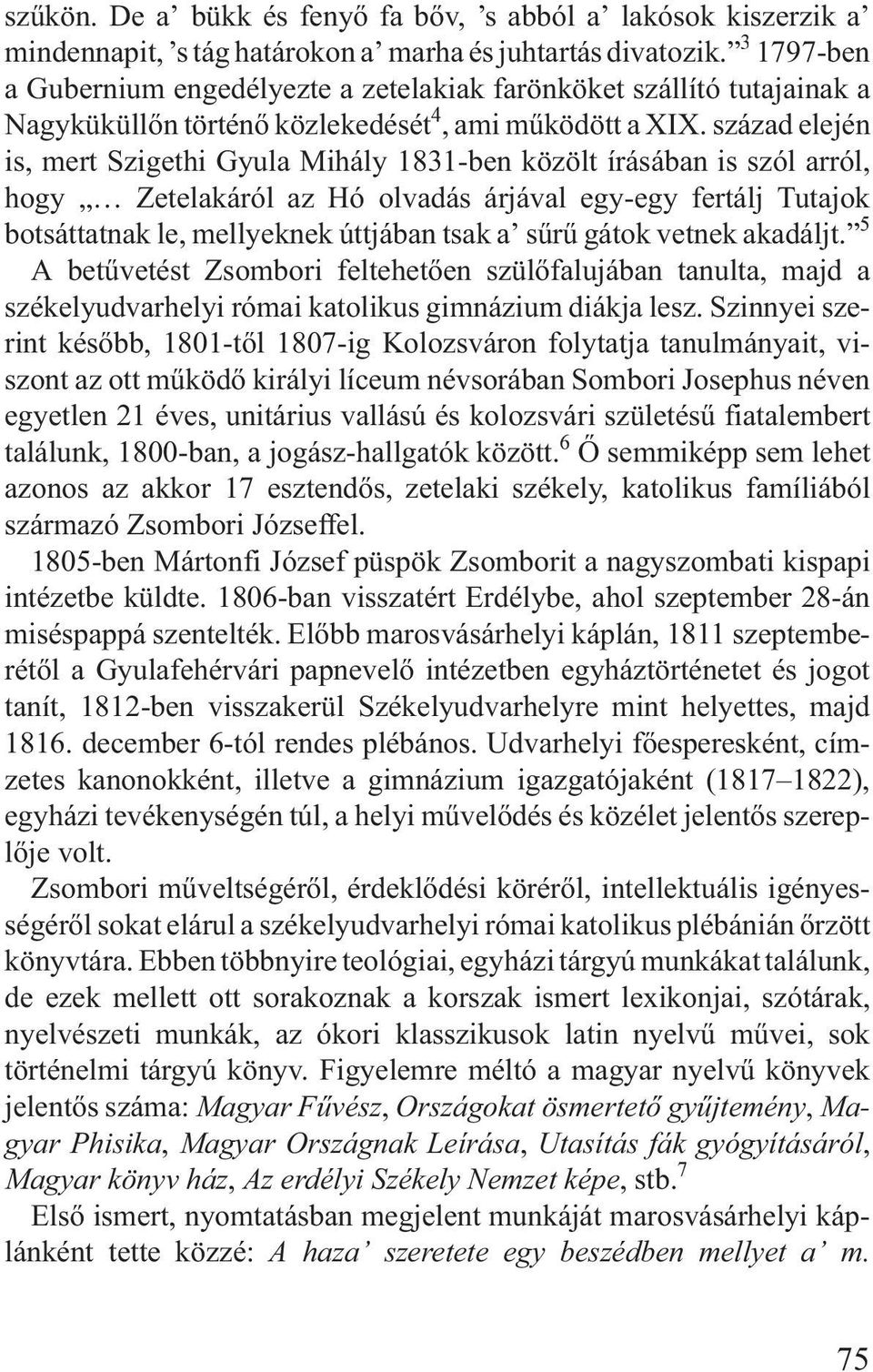 század elején is, mert Szigethi Gyula Mihály 1831-ben közölt írásában is szól arról, hogy Zetelakáról az Hó olvadás árjával egy-egy fertálj Tutajok botsáttatnak le, mellyeknek úttjában tsak a sûrû