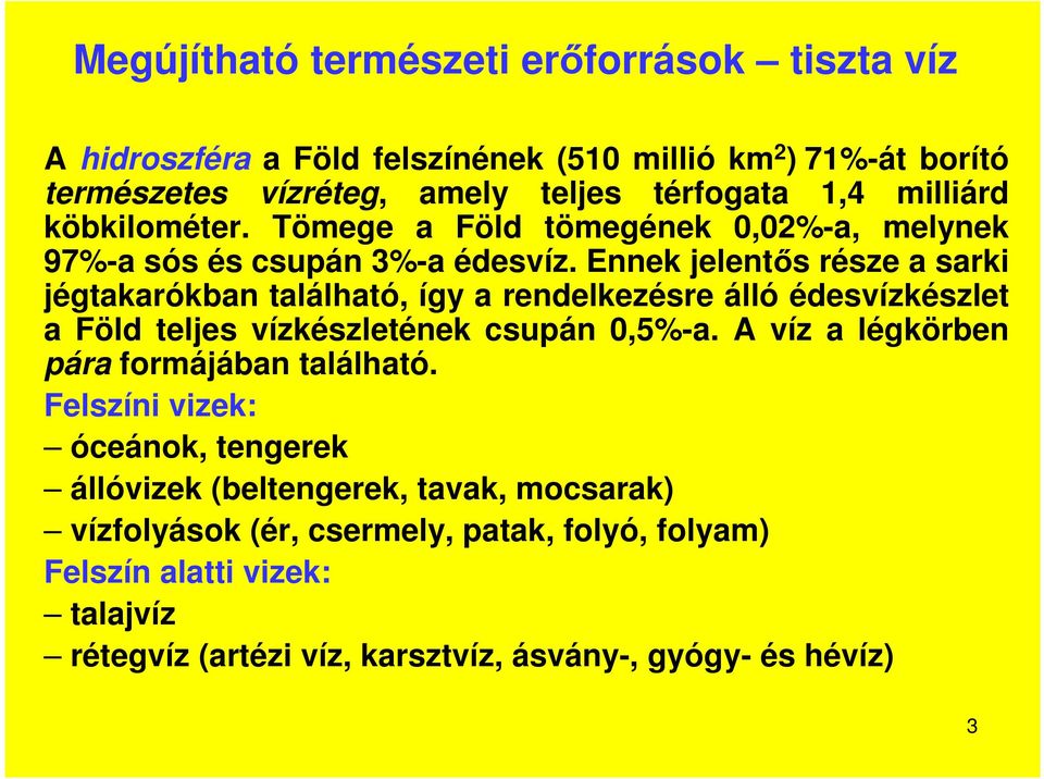 Ennek jelentős része a sarki jégtakarókban található, így a rendelkezésre álló édesvízkészlet a Föld teljes vízkészletének csupán 0,5%-a.