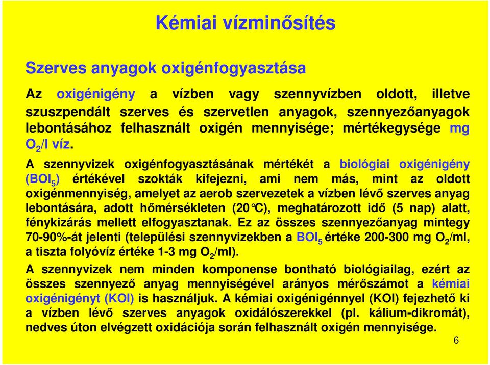 A szennyvizek oxigénfogyasztásának mértékét a biológiai oxigénigény (BOI 5 ) értékével szokták kifejezni, ami nem más, mint az oldott oxigénmennyiség, amelyet az aerob szervezetek a vízben lévő