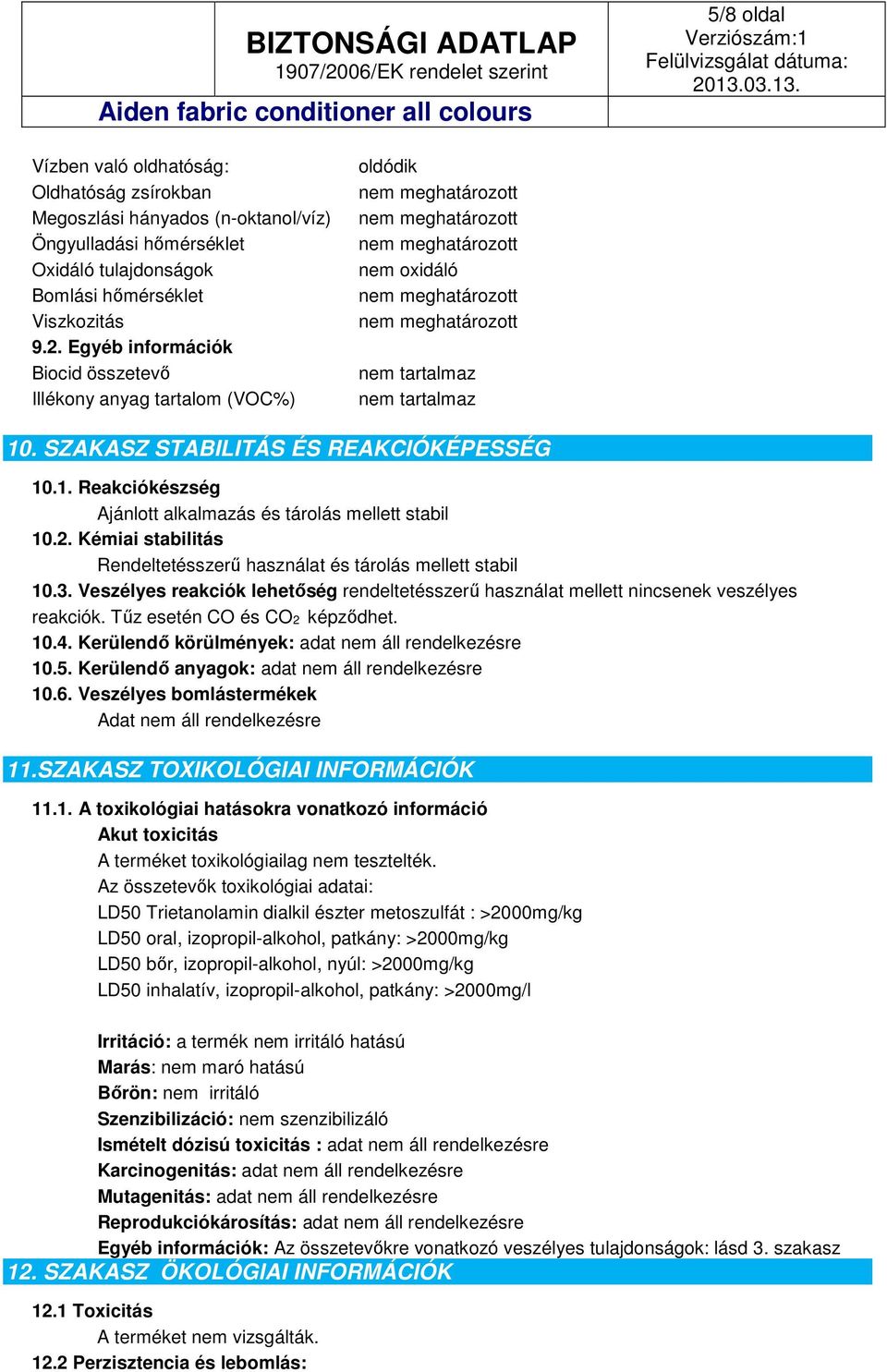 2. Kémiai stabilitás Rendeltetésszerű használat és tárolás mellett stabil 10.3. Veszélyes reakciók lehetőség rendeltetésszerű használat mellett nincsenek veszélyes reakciók.