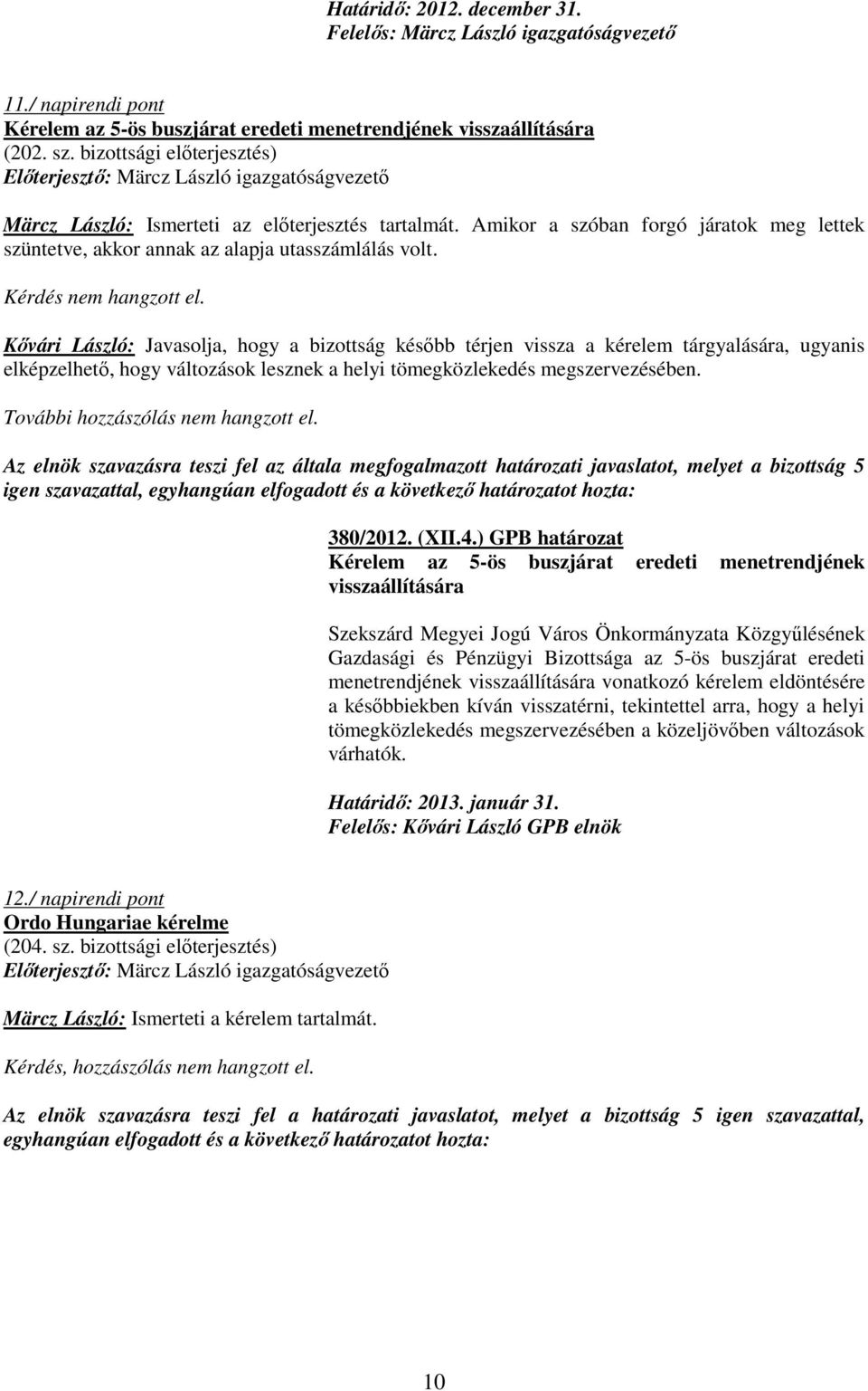 Kıvári László: Javasolja, hogy a bizottság késıbb térjen vissza a kérelem tárgyalására, ugyanis elképzelhetı, hogy változások lesznek a helyi tömegközlekedés megszervezésében.