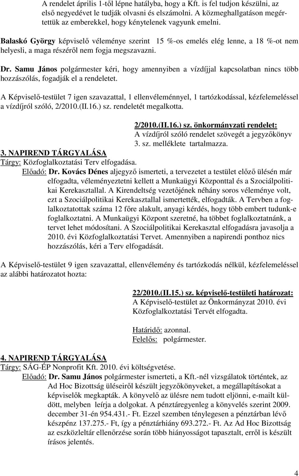 Balaskó György képviselő véleménye szerint 15 %-os emelés elég lenne, a 18 %-ot nem helyesli, a maga részéről nem fogja megszavazni. Dr.