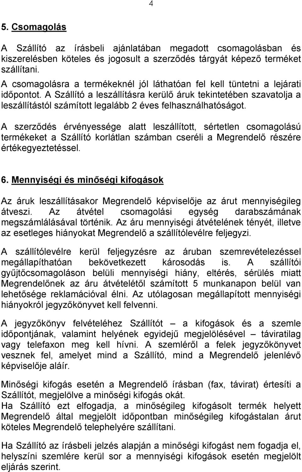 A Szállító a leszállításra kerülő áruk tekintetében szavatolja a leszállítástól számított legalább 2 éves felhasználhatóságot.