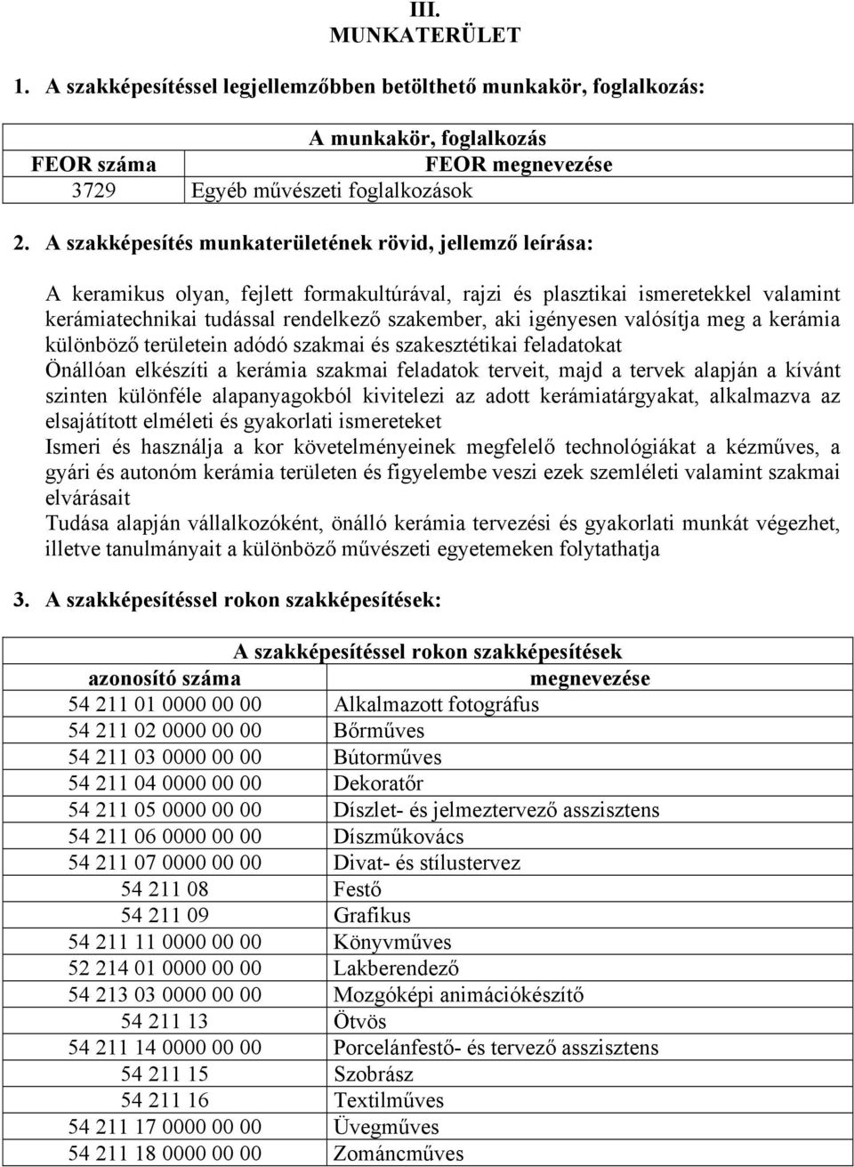 igényesen valósítja meg a kerámia különböző területein adódó szakmai és szakesztétikai feladatokat Önállóan elkészíti a kerámia szakmai feladatok terveit, majd a tervek alapján a kívánt szinten