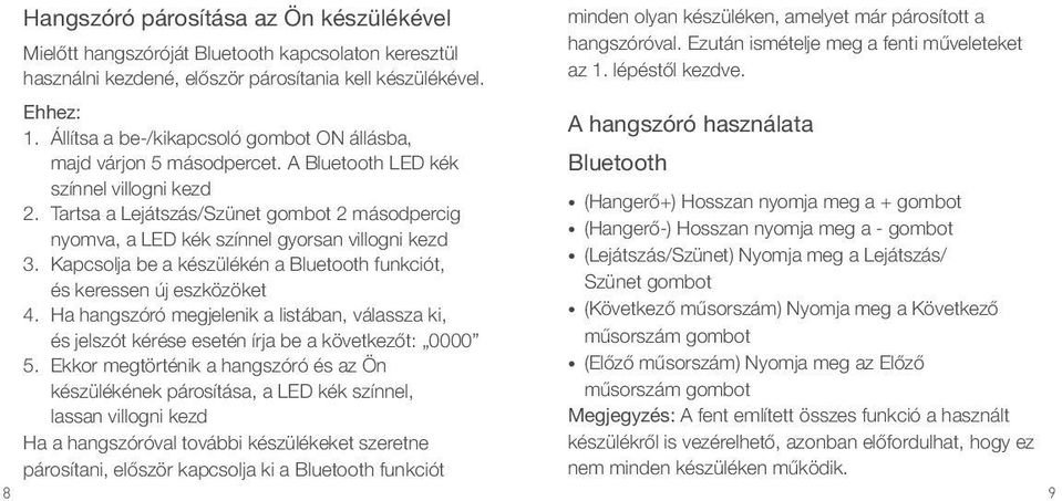 Tartsa a Lejátszás/Szünet gombot 2 másodpercig nyomva, a LED kék színnel gyorsan villogni kezd 3. Kapcsolja be a készülékén a Bluetooth funkciót, és keressen új eszközöket 4.