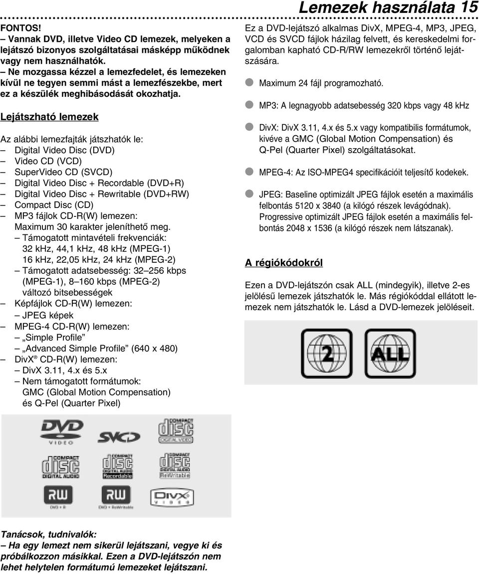 Lejátszható lemezek Az alábbi lemezfajták játszhatók le: Digital Video Disc (DVD) Video CD (VCD) SuperVideo CD (SVCD) Digital Video Disc + Recordable (DVD+R) Digital Video Disc + Rewritable (DVD+RW)