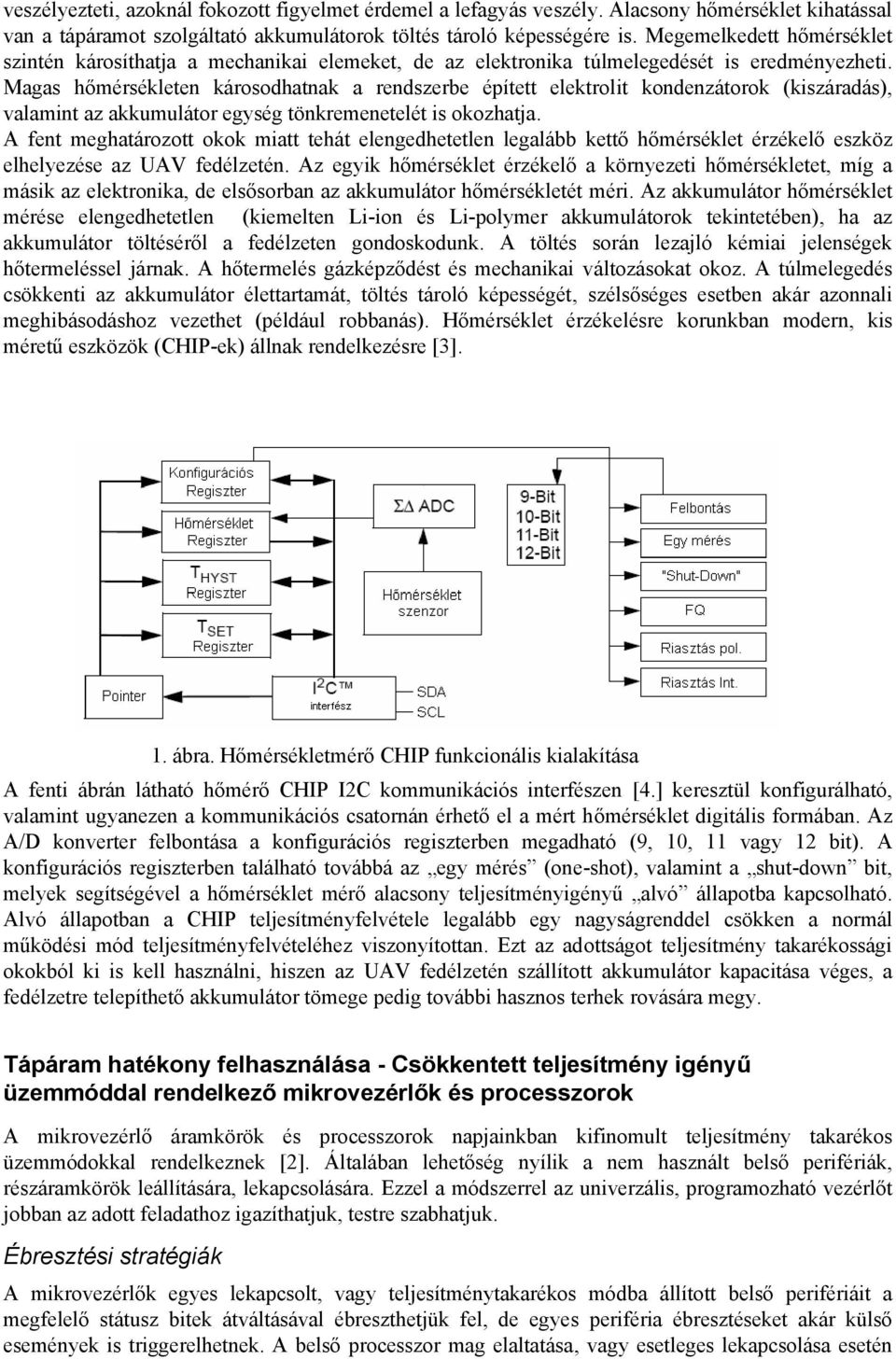 Magas hőmérsékleten károsodhatnak a rendszerbe épített elektrolit kondenzátorok (kiszáradás), valamint az akkumulátor egység tönkremenetelét is okozhatja.