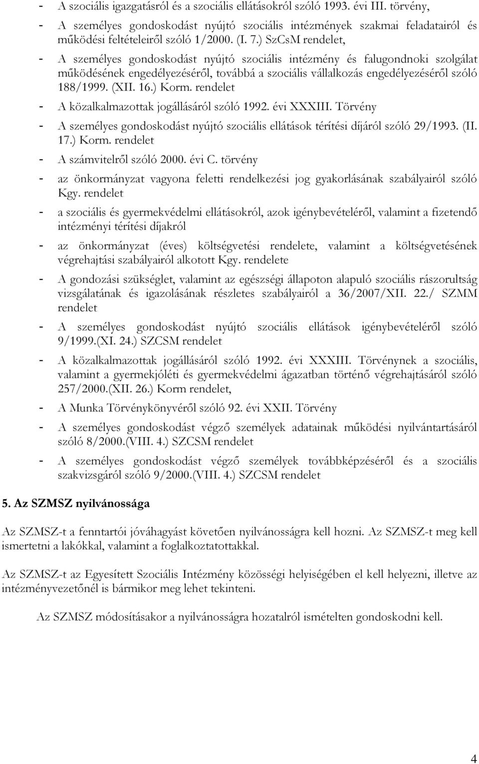 ) SzCsM rendelet, - A személyes gondoskodást nyújtó szociális intézmény és falugondnoki szolgálat mőködésének engedélyezésérıl, továbbá a szociális vállalkozás engedélyezésérıl szóló 188/1999. (XII.