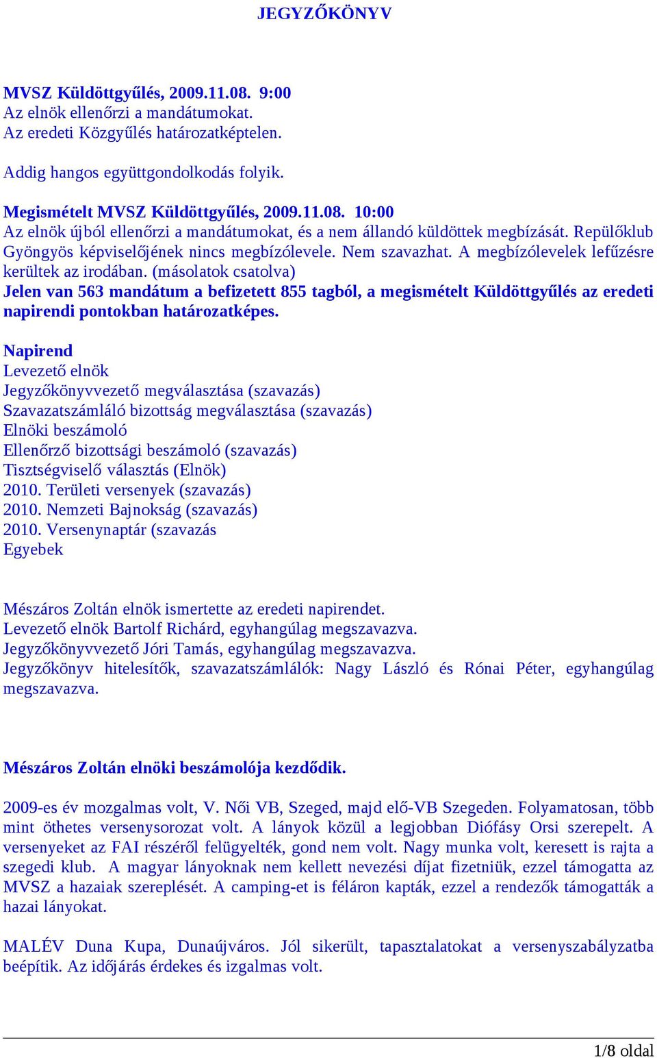 A megbízólevelek lefűzésre kerültek az irodában. (másolatok csatolva) Jelen van 563 mandátum a befizetett 855 tagból, a megismételt Küldöttgyűlés az eredeti napirendi pontokban határozatképes.