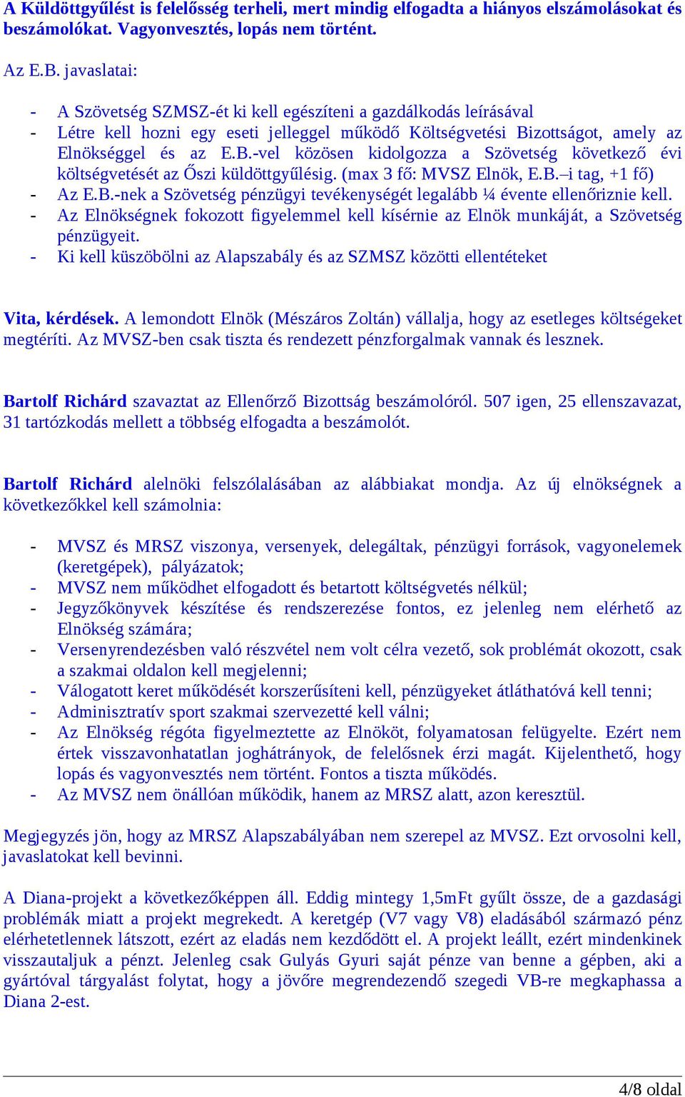 zottságot, amely az Elnökséggel és az E.B.-vel közösen kidolgozza a Szövetség következő évi költségvetését az Őszi küldöttgyűlésig. (max 3 fő: MVSZ Elnök, E.B. i tag, +1 fő) - Az E.B.-nek a Szövetség pénzügyi tevékenységét legalább ¼ évente ellenőriznie kell.