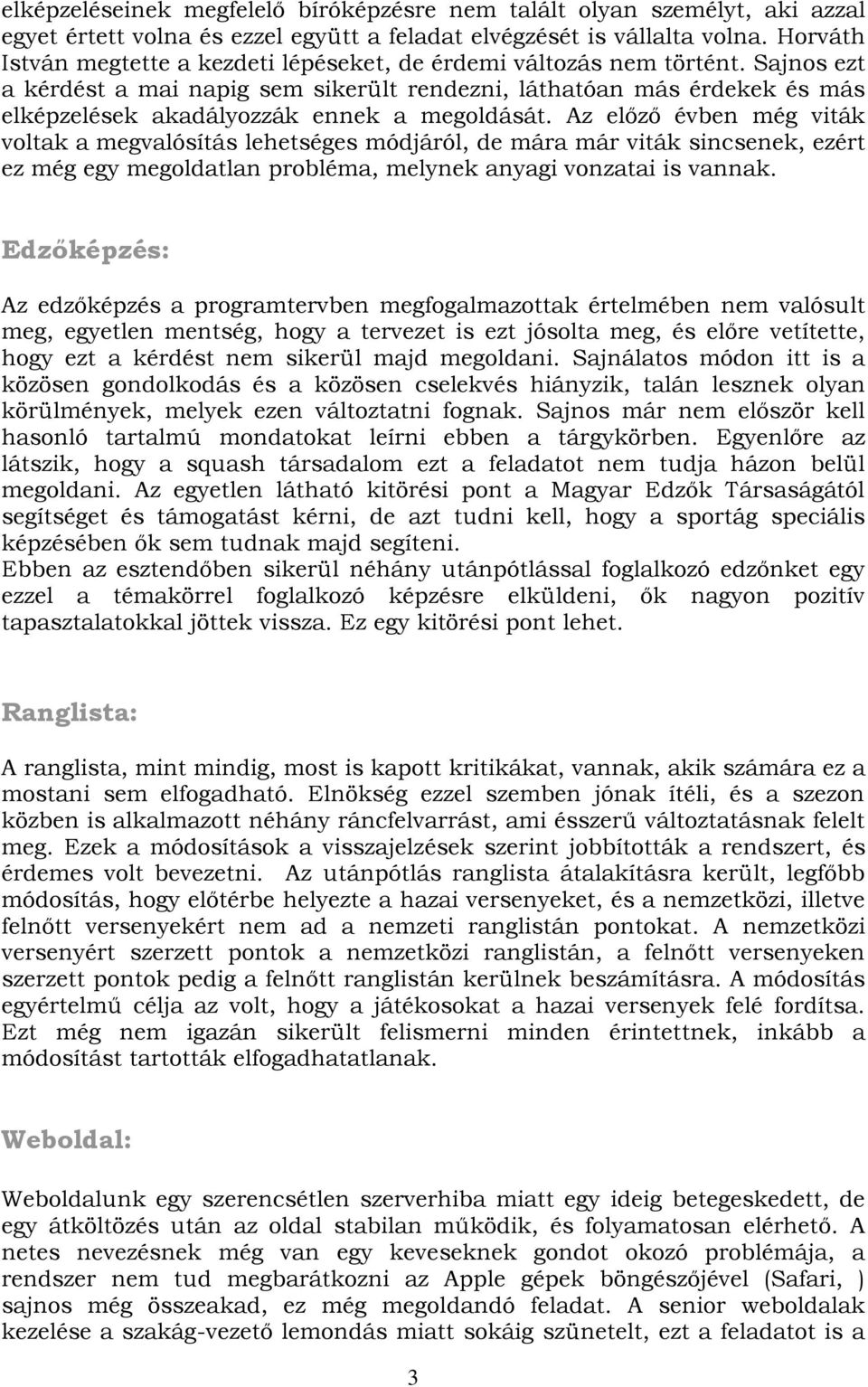 Sajnos ezt a kérdést a mai napig sem sikerült rendezni, láthatóan más érdekek és más elképzelések akadályozzák ennek a megoldását.