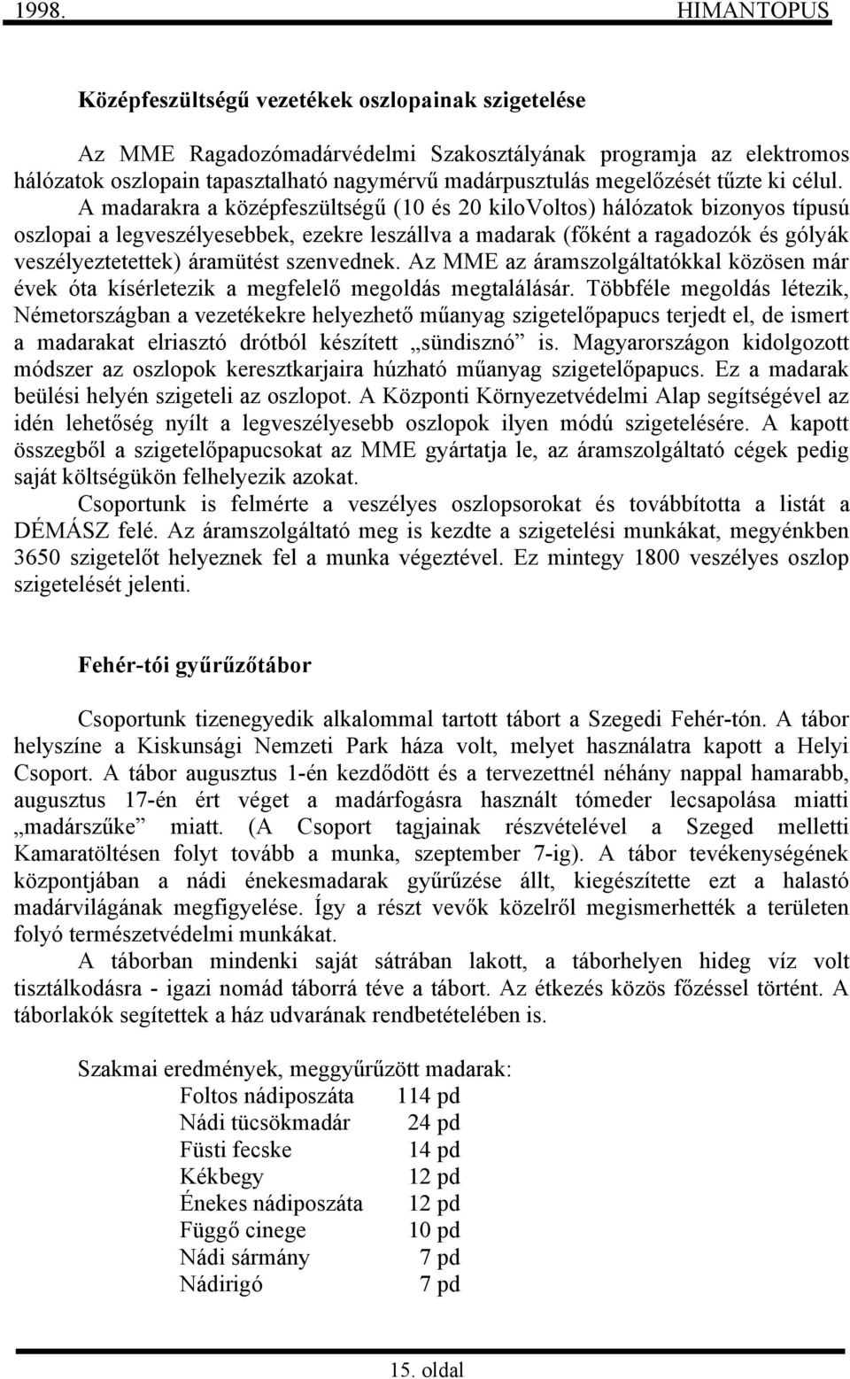 A madarakra a középfeszültségű (10 és 20 kilovoltos) hálózatok bizonyos típusú oszlopai a legveszélyesebbek, ezekre leszállva a madarak (főként a ragadozók és gólyák veszélyeztetettek) áramütést