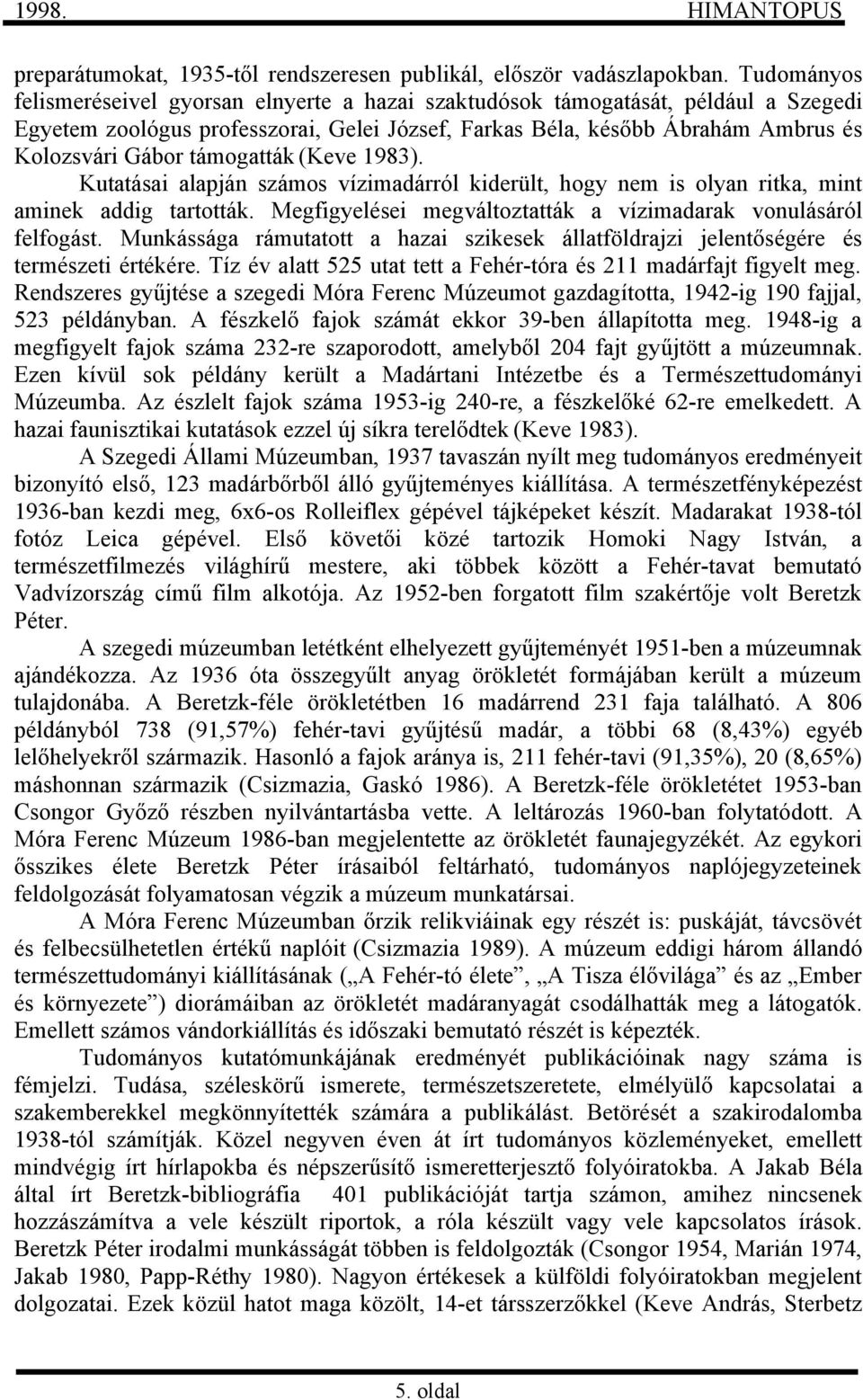 támogatták (Keve 1983). Kutatásai alapján számos vízimadárról kiderült, hogy nem is olyan ritka, mint aminek addig tartották. Megfigyelései megváltoztatták a vízimadarak vonulásáról felfogást.