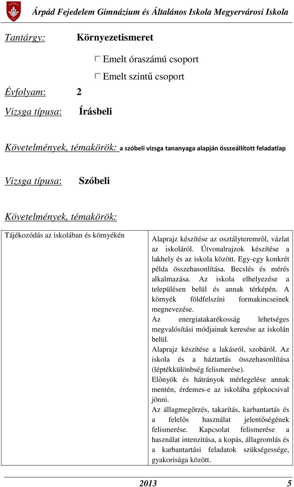 Egy-egy konkrét példa összehasonlítása. Becslés és mérés alkalmazása. Az iskola elhelyezése a településen belül és annak térképén. A környék földfelszíni formakincseinek megnevezése.