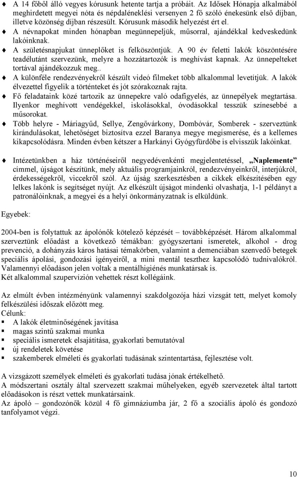 A névnapokat minden hónapban megünnepeljük, műsorral, ajándékkal kedveskedünk lakóinknak. A születésnapjukat ünneplőket is felköszöntjük.