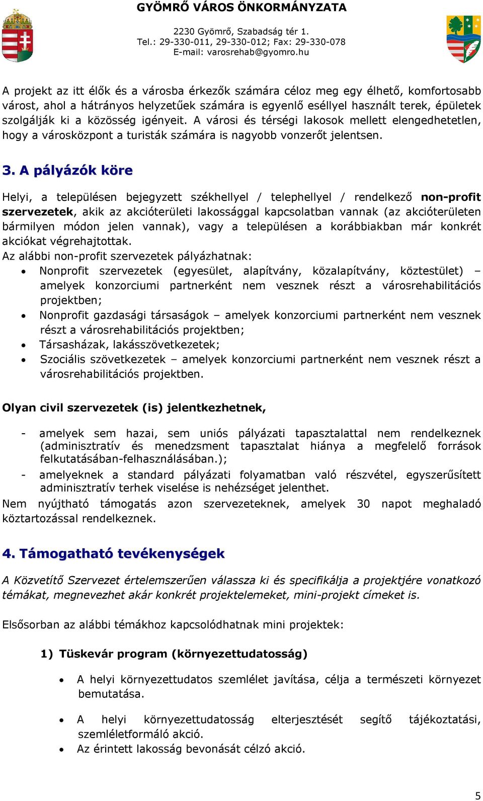 A pályázók köre Helyi, a településen bejegyzett székhellyel / telephellyel / rendelkező non-profit szervezetek, akik az akcióterületi lakossággal kapcsolatban vannak (az akcióterületen bármilyen