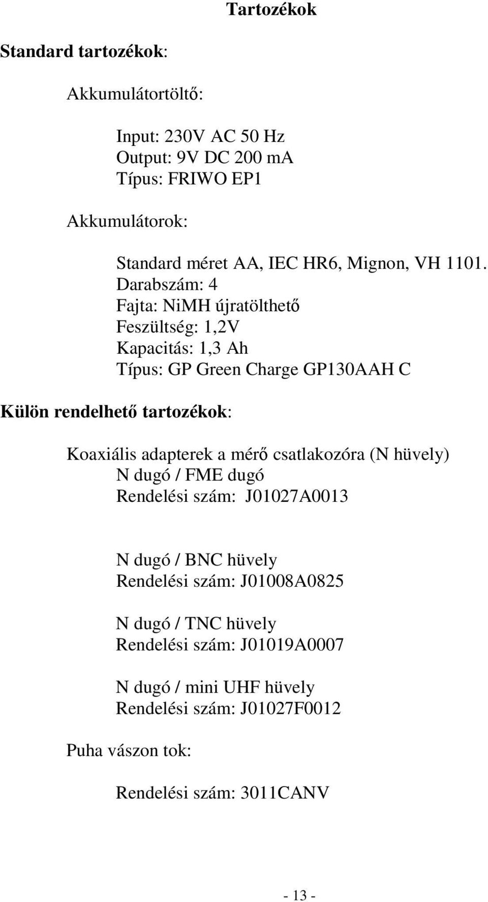 Darabszám: 4 Fajta: NiMH újratölthet Feszültség: 1,2V Kapacitás: 1,3 Ah Típus: GP Green Charge GP130AAH C Külön rendelhet tartozékok: Koaxiális