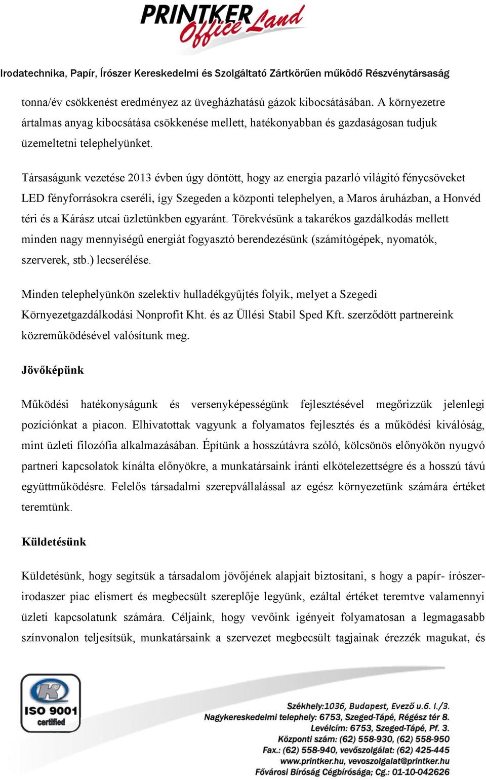 Kárász utcai üzletünkben egyaránt. Törekvésünk a takarékos gazdálkodás mellett minden nagy mennyiségű energiát fogyasztó berendezésünk (számítógépek, nyomatók, szerverek, stb.) lecserélése.