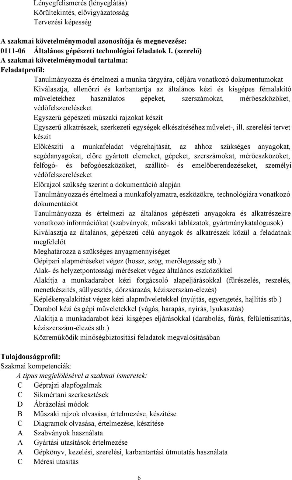 kisgépes fémalakító műveletekhez használatos gépeket, szerszámokat, mérőeszközöket, védőfelszereléseket Egyszerű gépészeti műszaki rajzokat készít Egyszerű alkatrészek, szerkezeti egységek