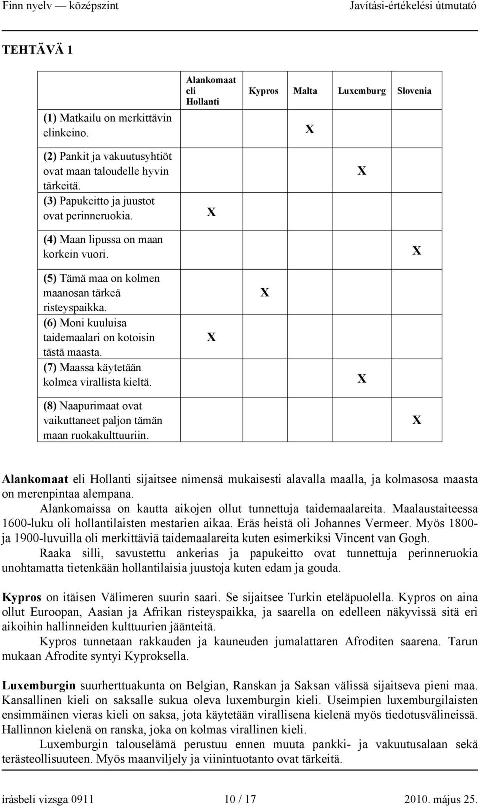 (7) Maassa käytetään kolmea virallista kieltä. X X X (8) Naapurimaat ovat vaikuttaneet paljon tämän maan ruokakulttuuriin.