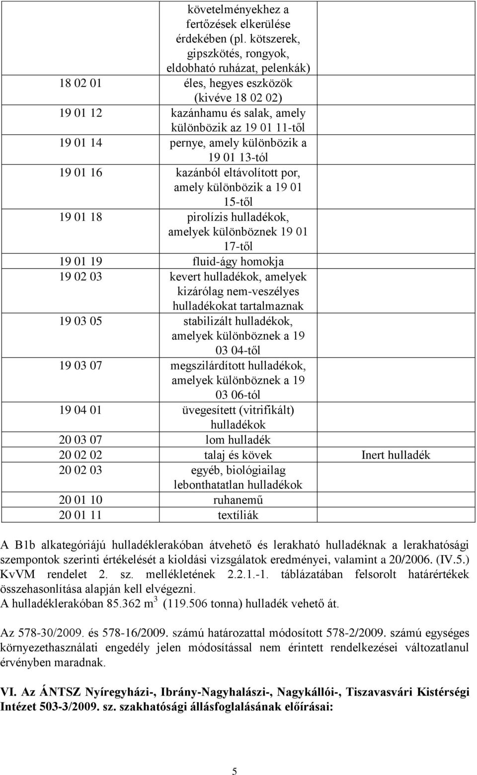 különbözik a 19 01 13-tól 19 01 16 kazánból eltávolított por, amely különbözik a 19 01 15-től 19 01 18 pirolízis, amelyek különböznek 19 01 17-től 19 01 19 fluid-ágy homokja 19 02 03 kevert, amelyek