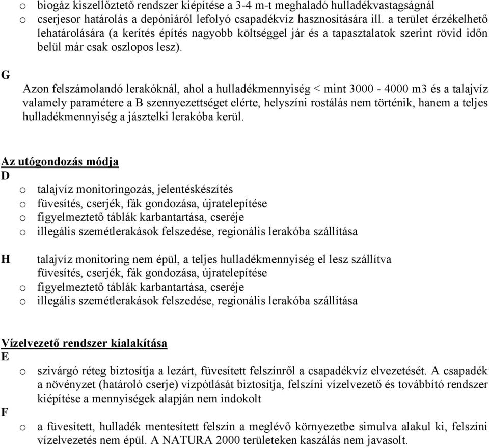 G Azon felszámolandó lerakóknál, ahol a hulladékmennyiség < mint 3000-4000 m3 és a talajvíz valamely paramétere a B szennyezettséget elérte, helyszíni rostálás nem történik, hanem a teljes
