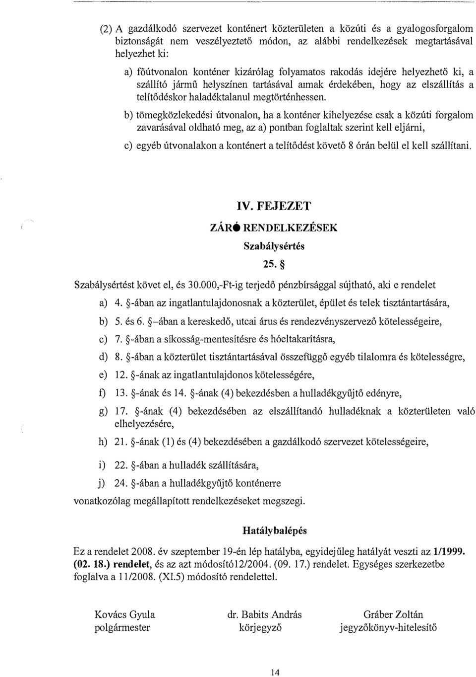 b) tömegközlekedési útvonalon, ha a konténer kihelyezése csak a közúti forgalom zavarásával oldható meg, az a) pontban foglaltak szerint kell eljárni, c) egyéb útvonalakon a konténert a telítődést