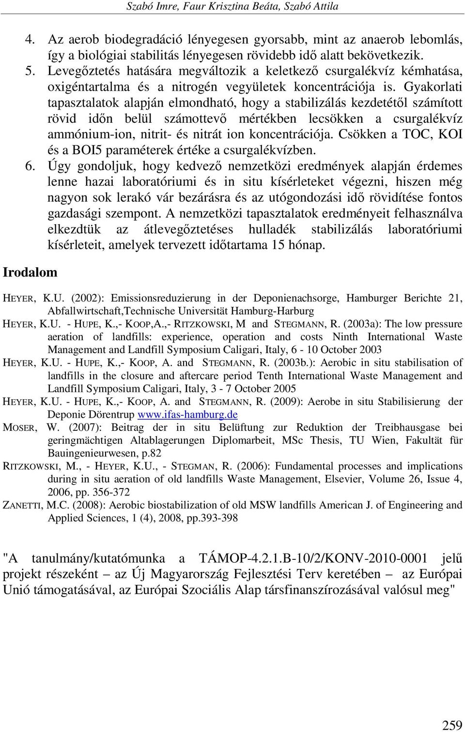 Gyakorlati tapasztalatok alapján elmondható, hogy a stabilizálás kezdetétől számított rövid időn belül számottevő mértékben lecsökken a csurgalékvíz ammónium-ion, nitrit- és nitrát ion koncentrációja.