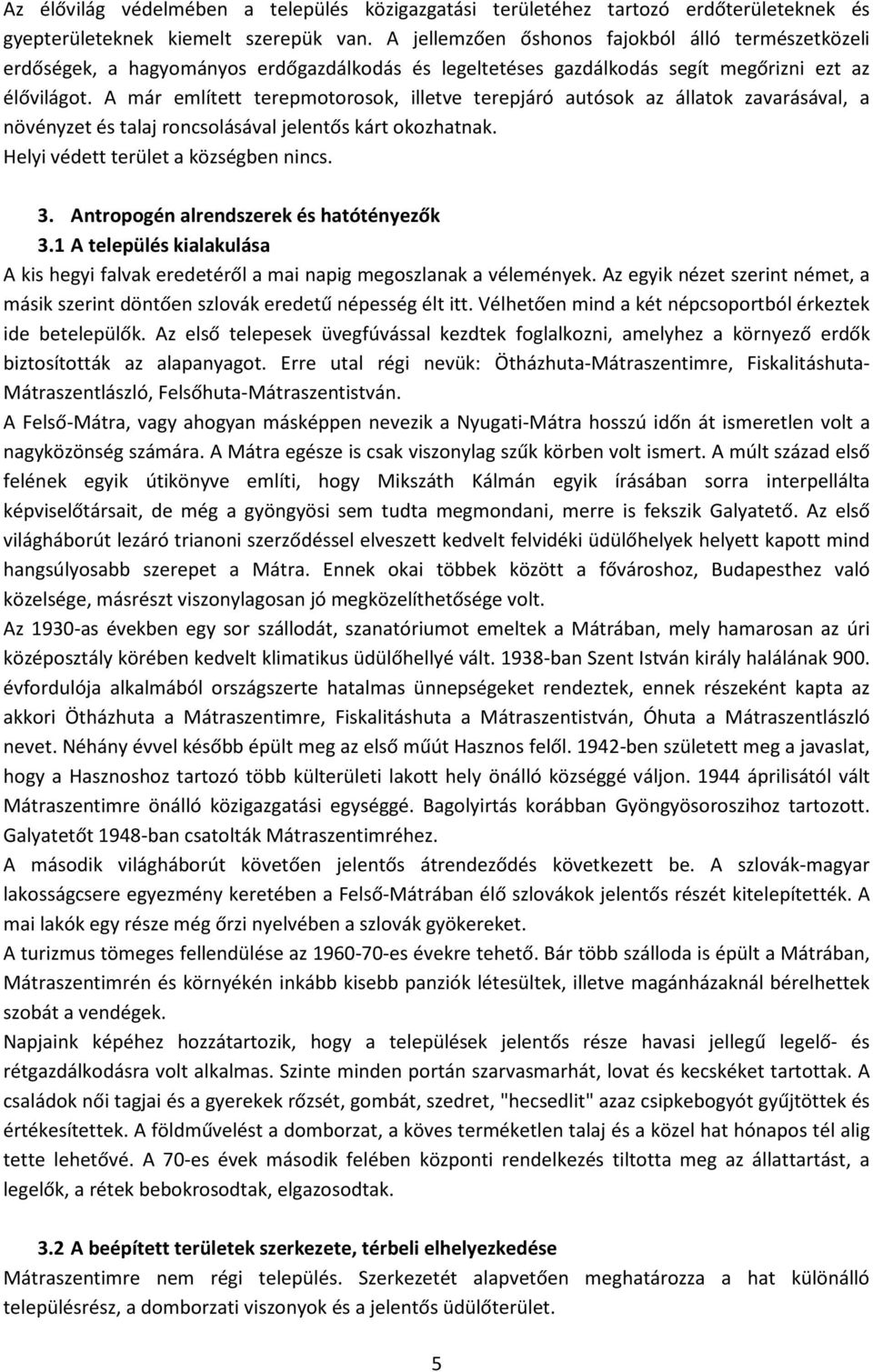 A már említett terepmotorosok, illetve terepjáró autósok az állatok zavarásával, a növényzet és talaj roncsolásával jelentős kárt okozhatnak. Helyi védett terület a községben nincs. 3.