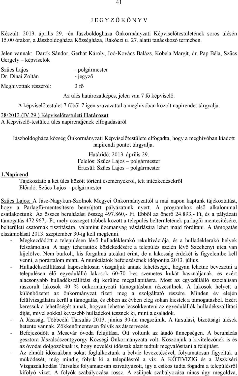 Dinai Zoltán Meghívottak részéről: - polgármester - jegyző 3 fő Az ülés határozatképes, jelen van 7 fő képviselő.