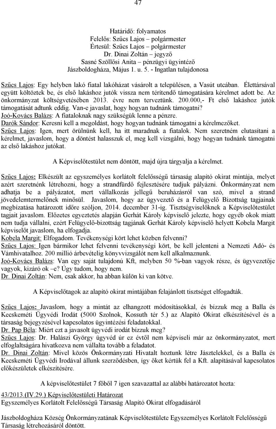 Élettársával együtt költöztek be, és első lakáshoz jutók vissza nem térítendő támogatására kérelmet adott be. Az önkormányzat költségvetésében 2013. évre nem terveztünk. 200.