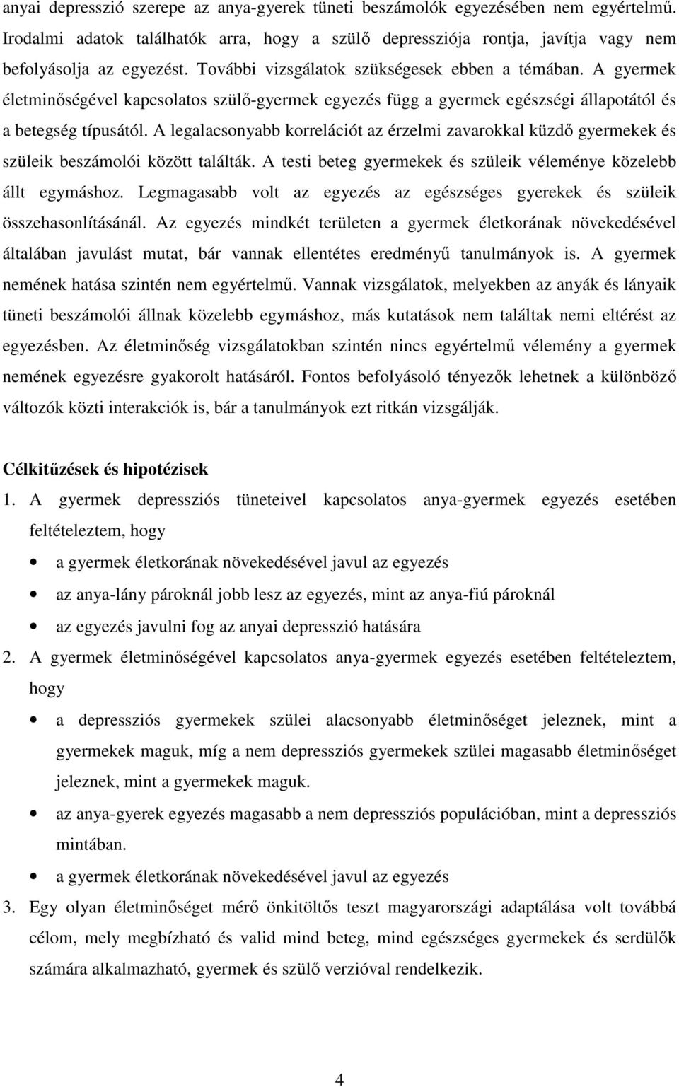 A legalacsonyabb korrelációt az érzelmi zavarokkal küzdı gyermekek és szüleik beszámolói között találták. A testi beteg gyermekek és szüleik véleménye közelebb állt egymáshoz.