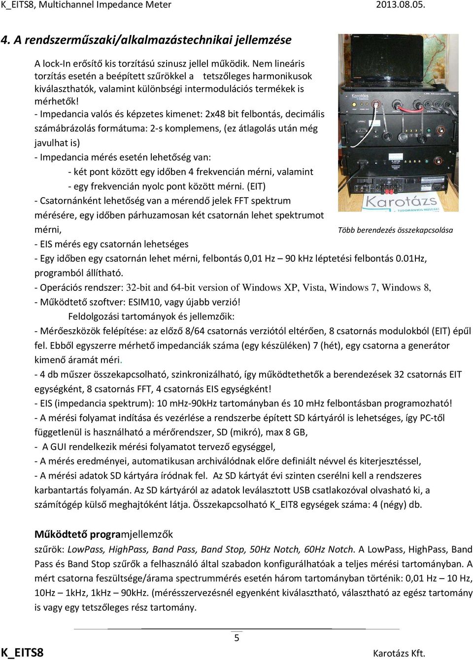 - Impedancia valós és képzetes kimenet: 2x48 bit felbontás, decimális számábrázolás formátuma: 2-s komplemens, (ez átlagolás után még javulhat is) - Impedancia mérés esetén lehetőség van: - két pont