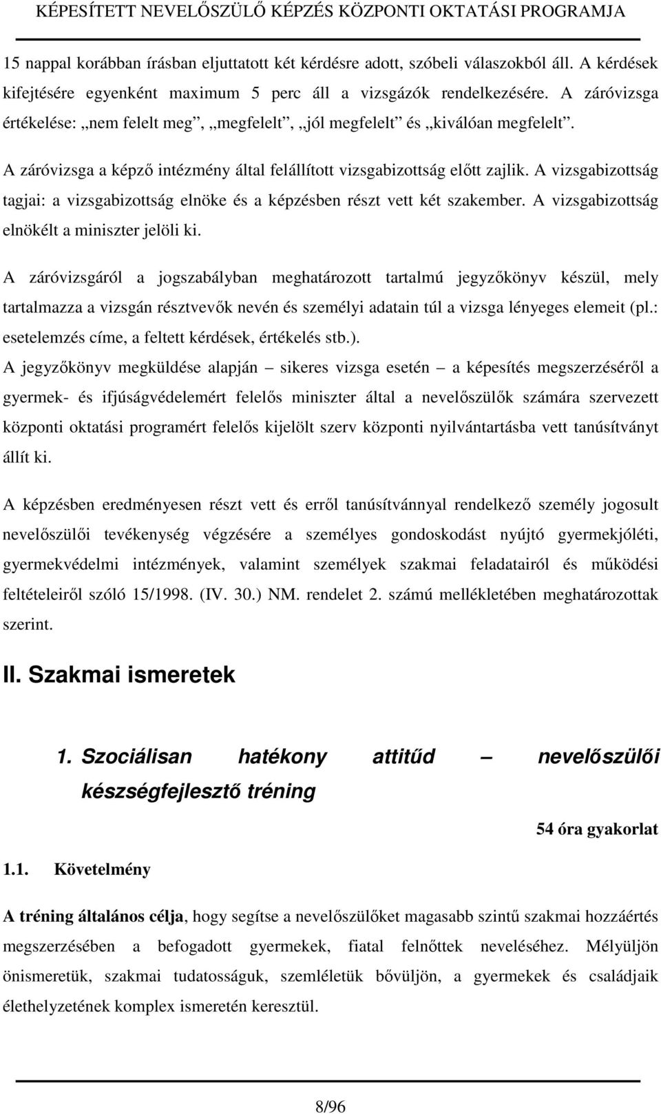 A vizsgabizottság tagjai: a vizsgabizottság elnöke és a képzésben részt vett két szakember. A vizsgabizottság elnökélt a miniszter jelöli ki.